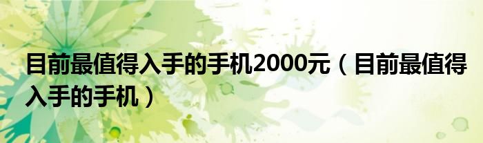 目前最值得入手的手机2000元(目前最值得入手的手机)
