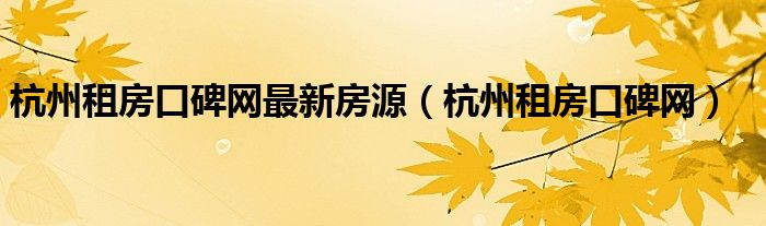 杭州租房口碑网最新房源(杭州租房口碑网)