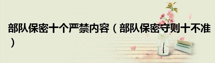 部队保密十个严禁内容(部队保密守则十不准)