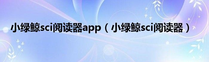 小绿鲸sci阅读器app(小绿鲸sci阅读器)