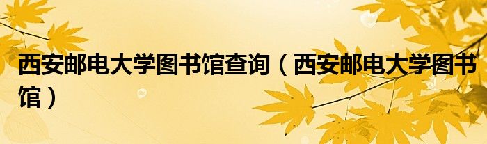 西安邮电大学图书馆查询(西安邮电大学图书馆)