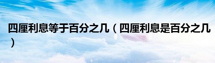 四厘利息等于百分之几(四厘利息是百分之几)
