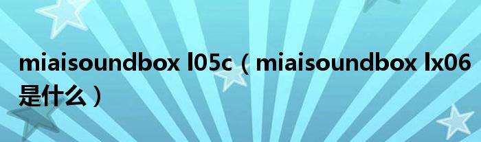 miaisoundbox l05c(miaisoundbox lx06是什么)