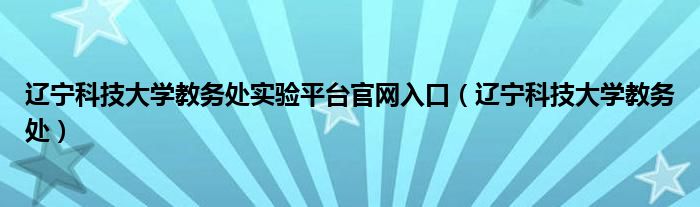 辽宁科技大学教务处实验平台官网入口(辽宁科技大学教务处)