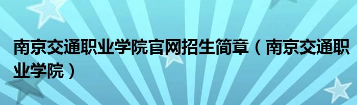 南京交通职业学院官网招生简章(南京交通职业学院)