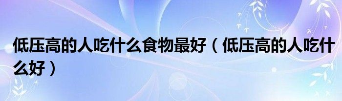 低压高的人吃什么食物最好(低压高的人吃什么好)
