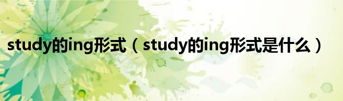 study的ing形式(study的ing形式是什么)