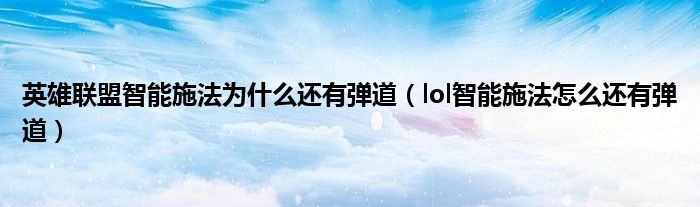 英雄联盟智能施法为什么还有弹道(lol智能施法怎么还有弹道)