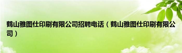 鹤山雅图仕印刷有限公司招聘电话(鹤山雅图仕印刷有限公司)