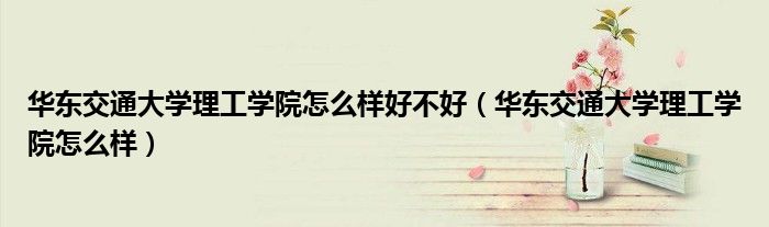 华东交通大学理工学院怎么样好不好(华东交通大学理工学院怎么样)