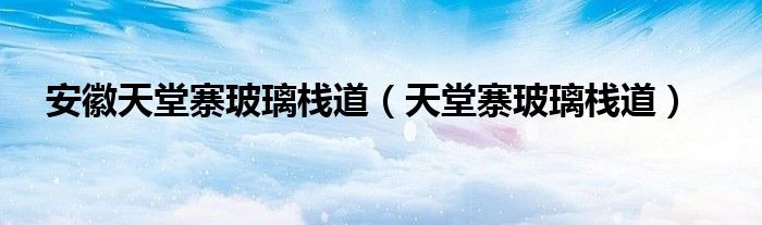 安徽天堂寨玻璃栈道(天堂寨玻璃栈道)