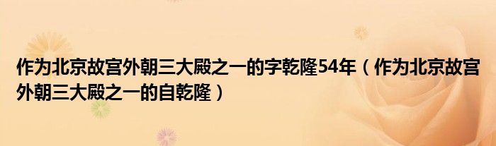 作为北京故宫外朝三大殿之一的字乾隆54年(作为北京故宫外朝三大殿之一的自乾隆)