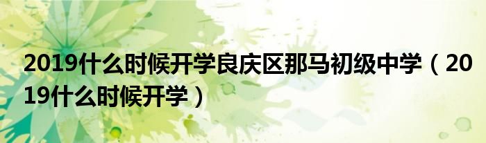 2019什么时候开学良庆区那马初级中学(2019什么时候开学)