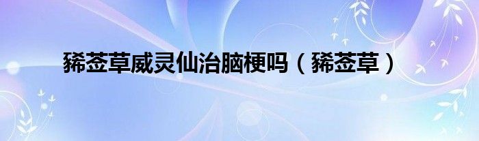 豨莶草威灵仙治脑梗吗(豨莶草)
