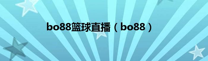 bo88篮球直播(bo88)