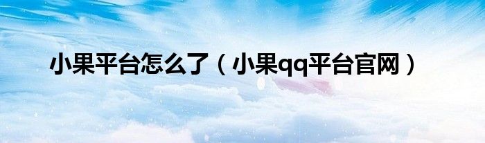 小果平台怎么了(小果qq平台官网)
