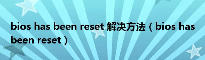 bios has been reset 解决方法(bios has been reset)