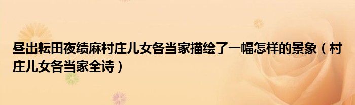 昼出耘田夜绩麻村庄儿女各当家描绘了一幅怎样的景象(村庄儿女各当家全诗)