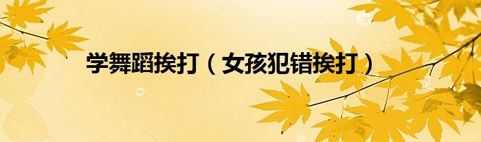 学舞蹈挨打（女孩犯错挨打）