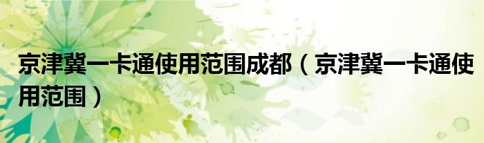 京津冀一卡通使用范围成都(京津冀一卡通使用范围)
