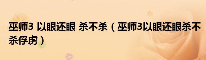 巫师3 以眼还眼 杀不杀(巫师3以眼还眼杀不杀俘虏)