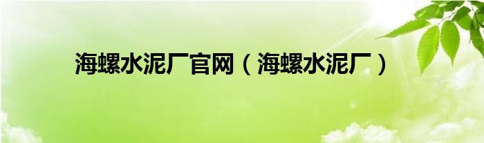 海螺水泥厂官网(海螺水泥厂)