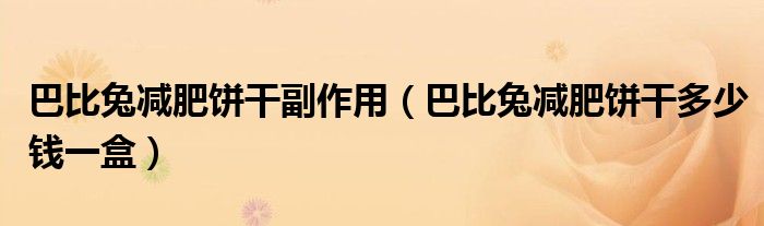 巴比兔减肥饼干副作用(巴比兔减肥饼干多少钱一盒)