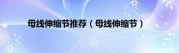 母线伸缩节推荐(母线伸缩节)