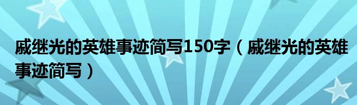 戚继光的英雄事迹简写150字(戚继光的英雄事迹简写)