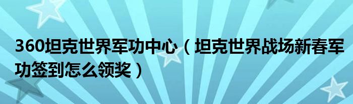 360坦克世界军功中心(坦克世界战场新春军功签到怎么领奖)