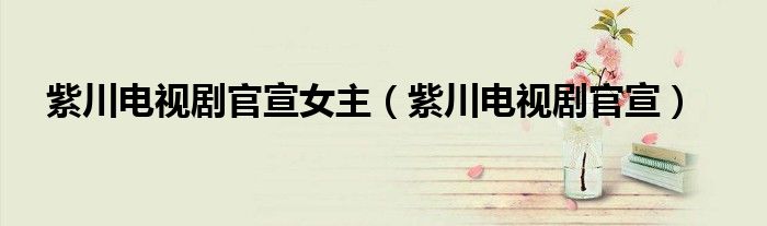 紫川电视剧官宣女主(紫川电视剧官宣)