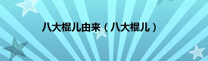 八大棍儿由来(八大棍儿)