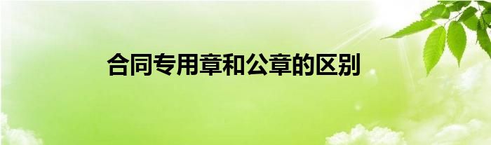合同专用章和公章的区别