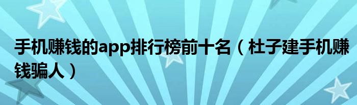 手机赚钱的app排行榜前十名(杜子建手机赚钱骗人)