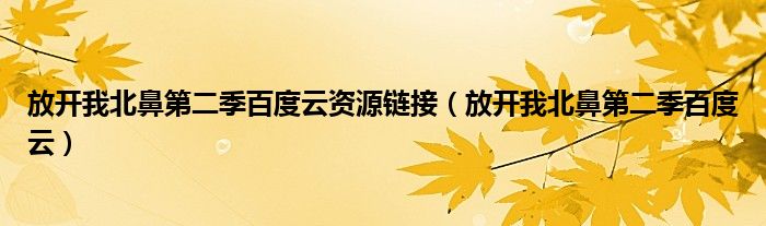 放开我北鼻第二季百度云资源链接(放开我北鼻第二季百度云)