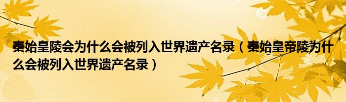 秦始皇陵会为什么会被列入世界遗产名录(秦始皇帝陵为什么会被列入世界遗产名录)