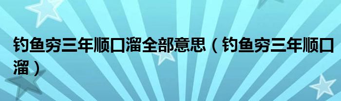 钓鱼穷三年顺口溜全部意思(钓鱼穷三年顺口溜)