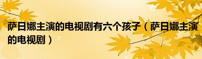 萨日娜主演的电视剧有六个孩子（萨日娜主演的电视剧）