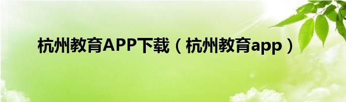 杭州教育APP下载(杭州教育app)