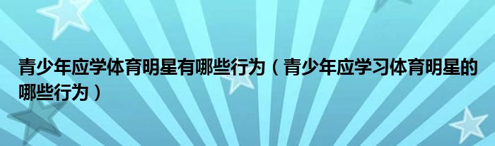 青少年应学体育明星有哪些行为(青少年应学习体育明星的哪些行为)