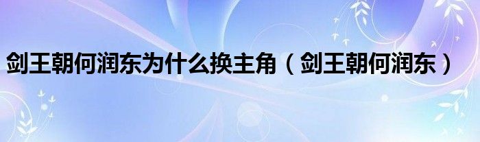 剑王朝何润东为什么换主角(剑王朝何润东)