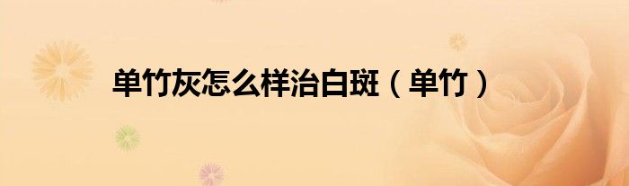 单竹灰怎么样治白斑(单竹)