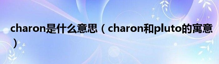 charon是什么意思(charon和pluto的寓意)