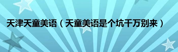 天津天童美语(天童美语是个坑千万别来)