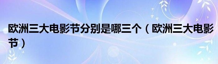欧洲三大电影节分别是哪三个（欧洲三大电影节）