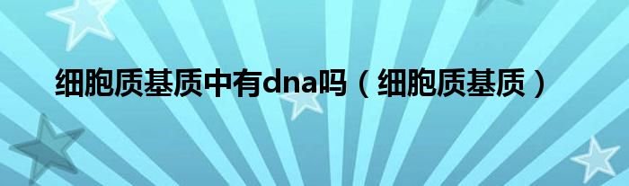 细胞质基质中有dna吗(细胞质基质)
