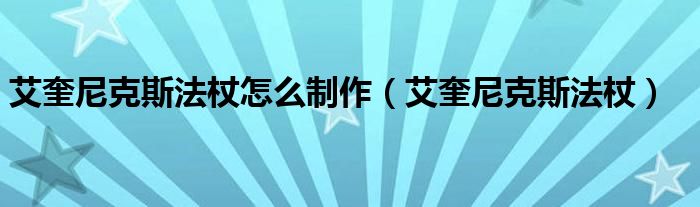 艾奎尼克斯法杖怎么制作(艾奎尼克斯法杖)