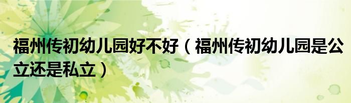 福州传初幼儿园好不好(福州传初幼儿园是公立还是私立)