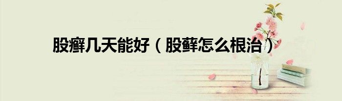 股癣几天能好(股藓怎么根治)