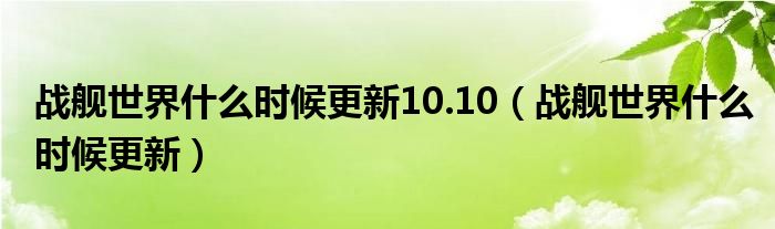 战舰世界什么时候更新10.10(战舰世界什么时候更新)
